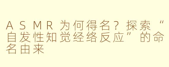 ASMR为何得名？探索“自发性知觉经络反应”的命名由来