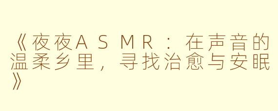 《夜夜ASMR：在声音的温柔乡里，寻找治愈与安眠》