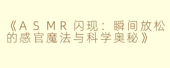 《ASMR闪现：瞬间放松的感官魔法与科学奥秘》