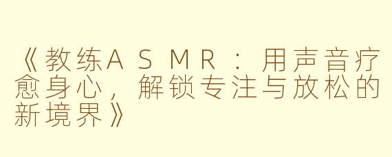 《教练ASMR：用声音疗愈身心，解锁专注与放松的新境界》