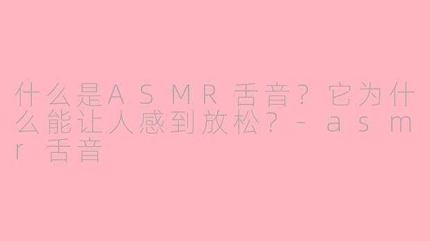 什么是ASMR舌音？它为什么能让人感到放松？-asmr舌音