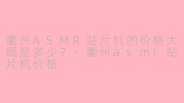 衢州ASMR贴片机的价格大概是多少？