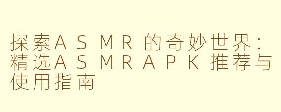 探索ASMR的奇妙世界：精选ASMRAPK推荐与使用指南