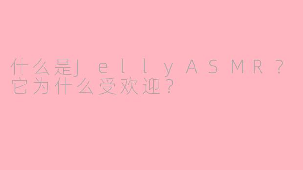 什么是JellyASMR？它为什么受欢迎？