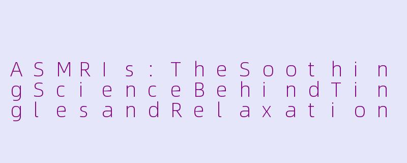 ASMRIs:TheSoothingScienceBehindTinglesandRelaxation-asmr is