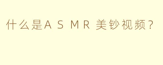 什么是ASMR美钞视频？