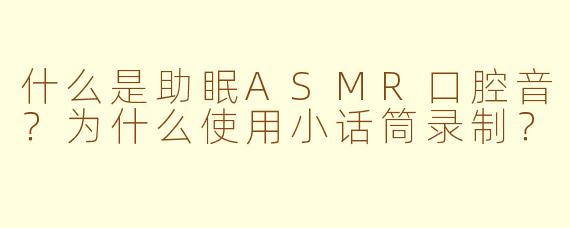 什么是助眠ASMR口腔音？为什么使用小话筒录制？