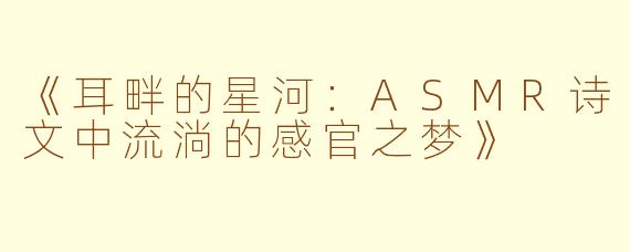 《耳畔的星河：ASMR诗文中流淌的感官之梦》