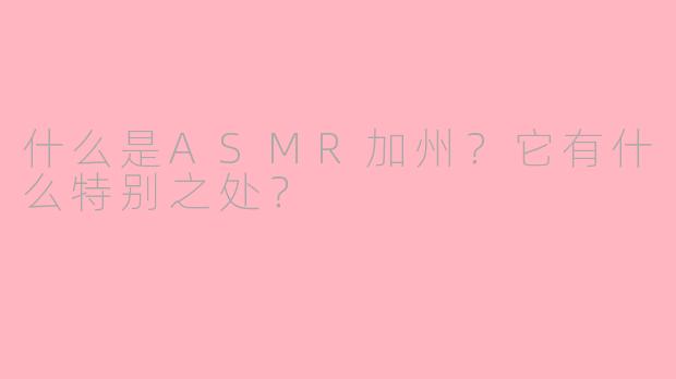什么是ASMR加州？它有什么特别之处？