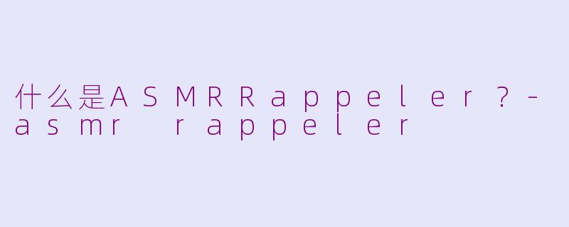 什么是ASMRRappeler？-asmr rappeler