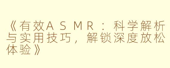 《有效ASMR：科学解析与实用技巧，解锁深度放松体验》