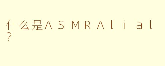 什么是ASMRAlial？