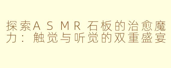 探索ASMR石板的治愈魔力：触觉与听觉的双重盛宴