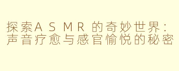 探索ASMR的奇妙世界：声音疗愈与感官愉悦的秘密