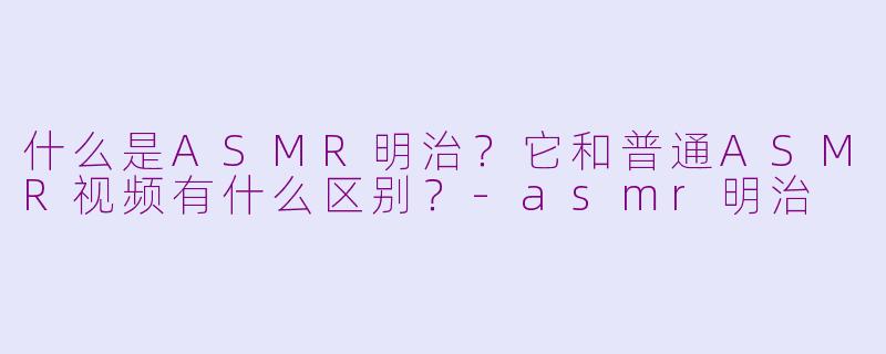 什么是ASMR明治？它和普通ASMR视频有什么区别？