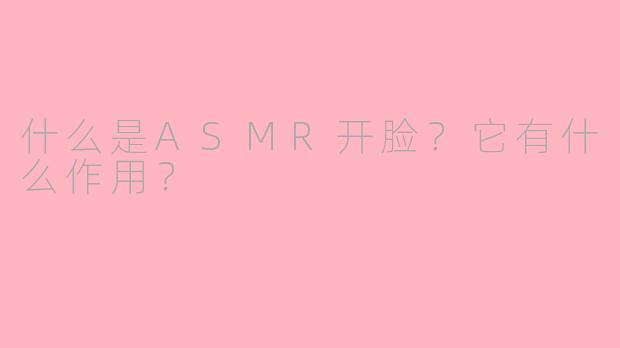什么是ASMR开脸？它有什么作用？