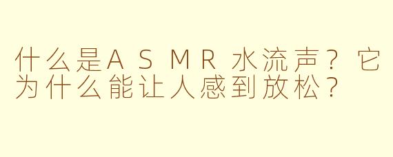 什么是ASMR水流声？它为什么能让人感到放松？