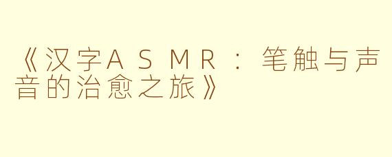 《汉字ASMR：笔触与声音的治愈之旅》
