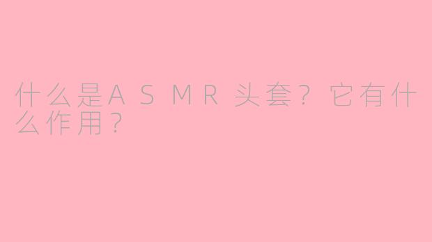 什么是ASMR头套？它有什么作用？