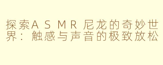 探索ASMR尼龙的奇妙世界：触感与声音的极致放松