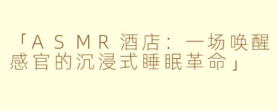 「ASMR酒店：一场唤醒感官的沉浸式睡眠革命」