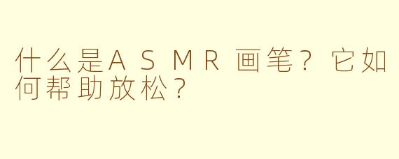 什么是ASMR画笔？它如何帮助放松？