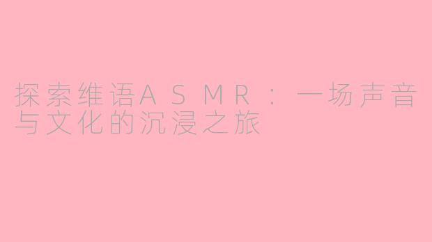 探索维语ASMR：一场声音与文化的沉浸之旅