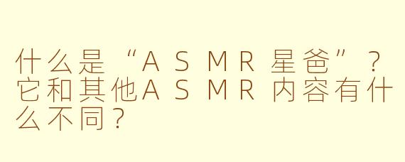 什么是“ASMR星爸”？它和其他ASMR内容有什么不同？