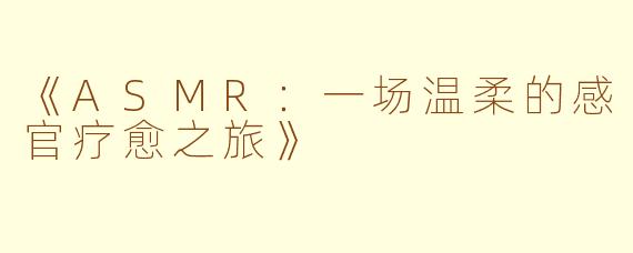 《ASMR：一场温柔的感官疗愈之旅》