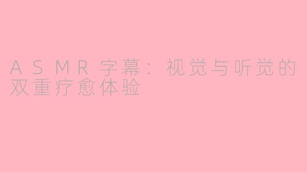ASMR字幕：视觉与听觉的双重疗愈体验