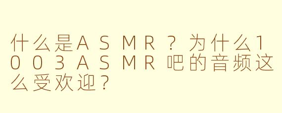 什么是ASMR？为什么1003ASMR吧的音频这么受欢迎？