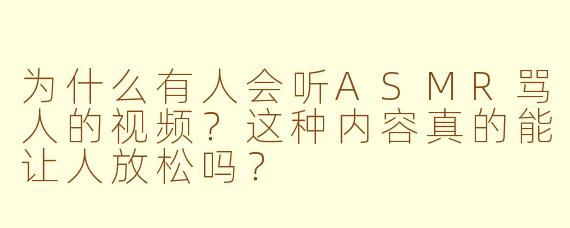 为什么有人会听ASMR骂人的视频？这种内容真的能让人放松吗？