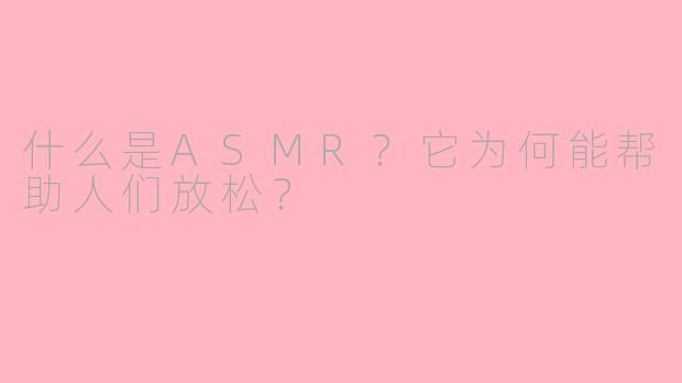 什么是ASMR？它为何能帮助人们放松？