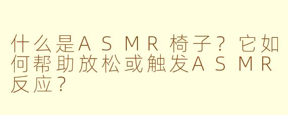 什么是ASMR椅子？它如何帮助放松或触发ASMR反应？