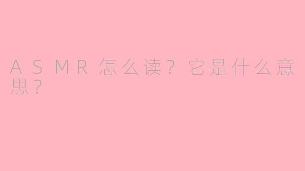 ASMR怎么读？它是什么意思？