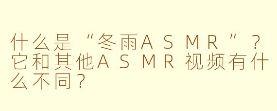 什么是“冬雨ASMR”？它和其他ASMR视频有什么不同？