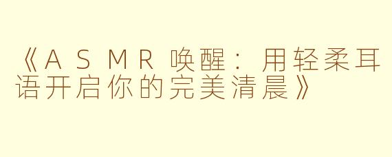 《ASMR唤醒：用轻柔耳语开启你的完美清晨》