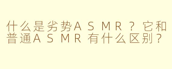 什么是劣势ASMR？它和普通ASMR有什么区别？
