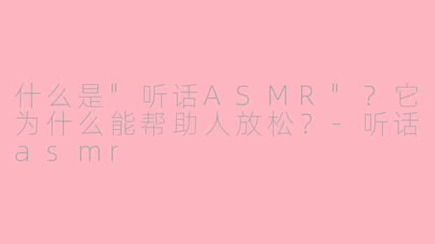什么是"听话ASMR"?它为什么能帮助人放松?