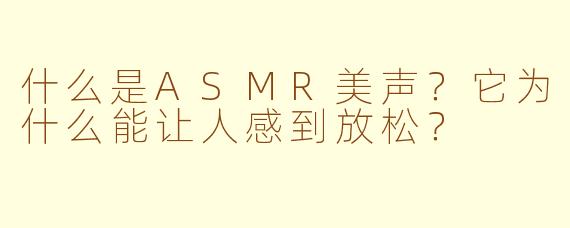 什么是ASMR美声？它为什么能让人感到放松？