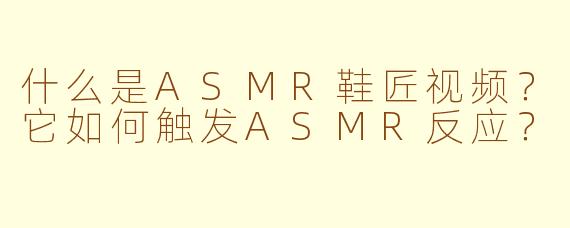 什么是ASMR鞋匠视频？它如何触发ASMR反应？