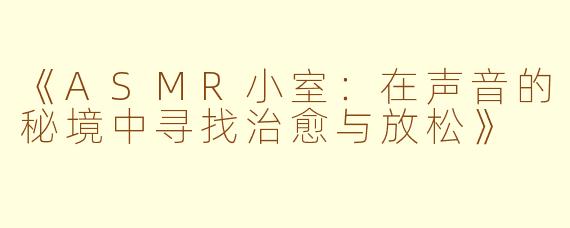 《ASMR小室：在声音的秘境中寻找治愈与放松》