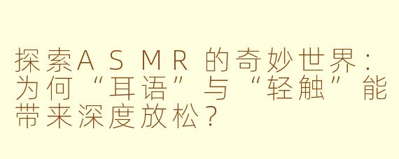 探索ASMR的奇妙世界：为何“耳语”与“轻触”能带来深度放松？