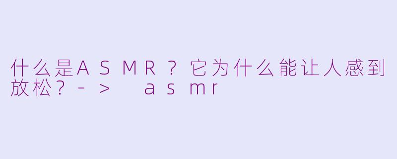 什么是ASMR？它为什么能让人感到放松？-> asmr