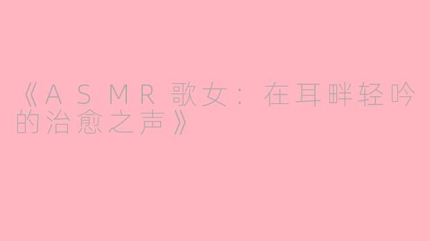 《ASMR歌女:在耳畔轻吟的治愈之声》