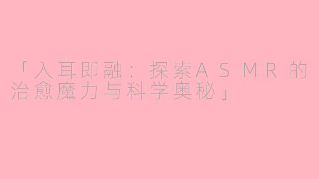 「入耳即融：探索ASMR的治愈魔力与科学奥秘」