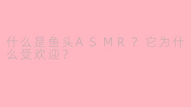 什么是鱼头ASMR？它为什么受欢迎？