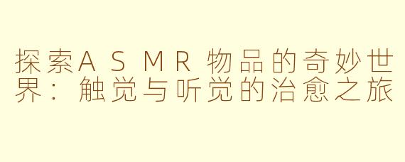 探索ASMR物品的奇妙世界：触觉与听觉的治愈之旅