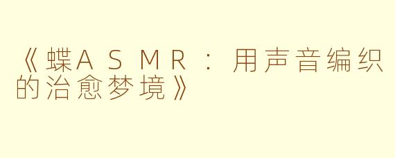《蝶ASMR：用声音编织的治愈梦境》