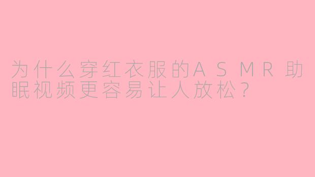为什么穿红衣服的ASMR助眠视频更容易让人放松?